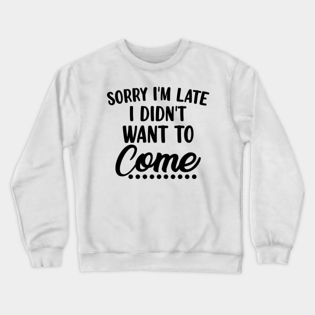 Sorry I'm Late I Didn't Want To Come. Funny Sarcastic Quote. Crewneck Sweatshirt by That Cheeky Tee